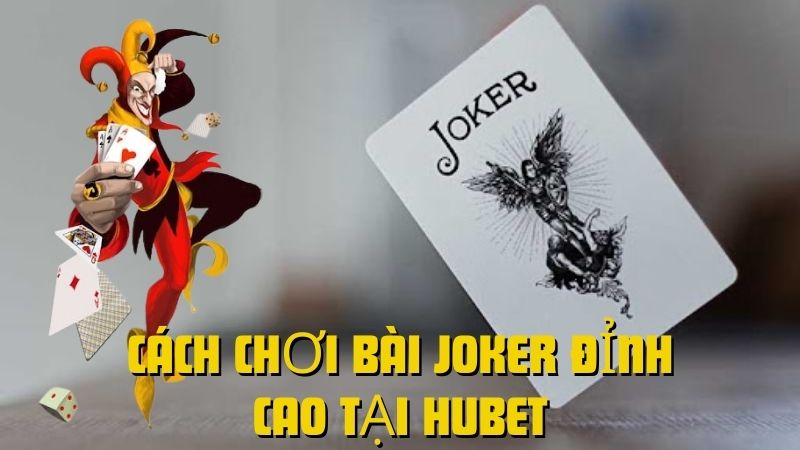 Cách chơi bài Joker đỉnh cao, chiến thắng mọi ván tại HUbet